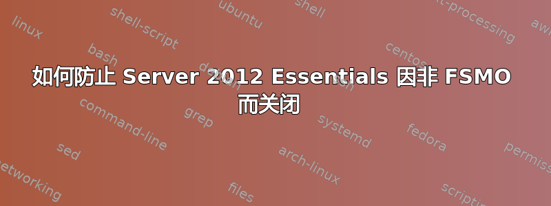 如何防止 Server 2012 Essentials 因非 FSMO 而关闭 