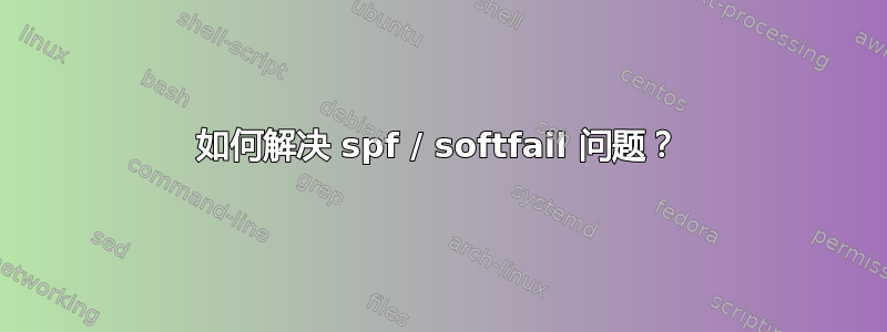 如何解决 spf / softfail 问题？