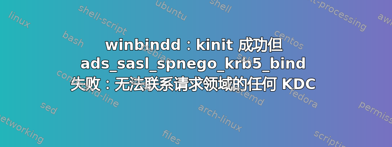 winbindd：kinit 成功但 ads_sasl_spnego_krb5_bind 失败：无法联系请求领域的任何 KDC