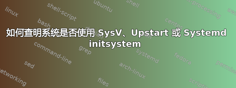 如何查明系统是否使用 SysV、Upstart 或 Systemd initsystem 