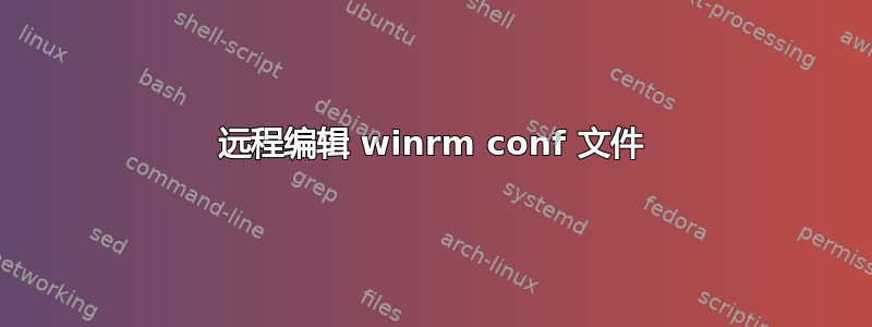 远程编辑 winrm conf 文件