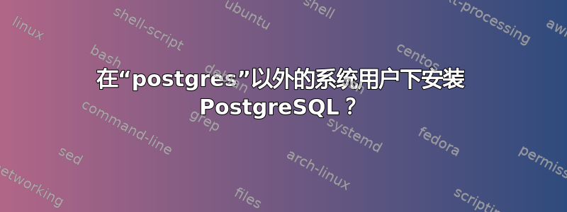 在“postgres”以外的系统用户下安装 PostgreSQL？