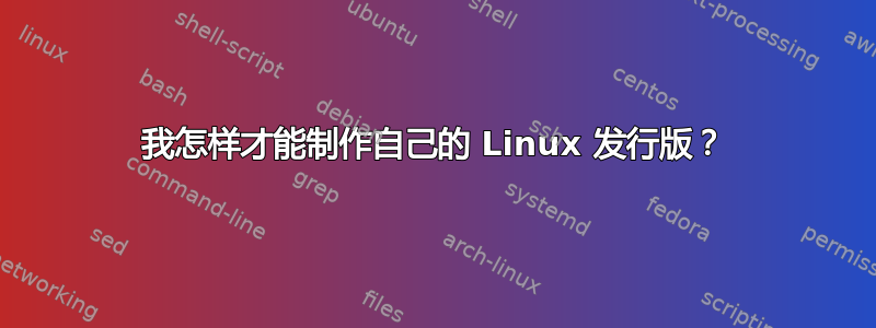 我怎样才能制作自己的 Linux 发行版？