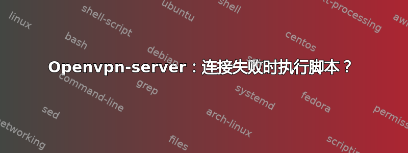 Openvpn-server：连接失败时执行脚本？