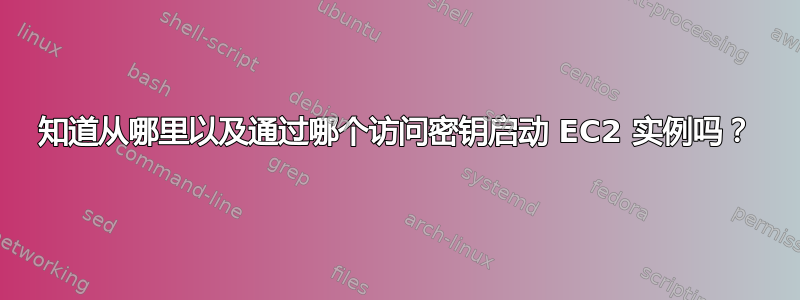 知道从哪里以及通过哪个访问密钥启动 EC2 实例吗？