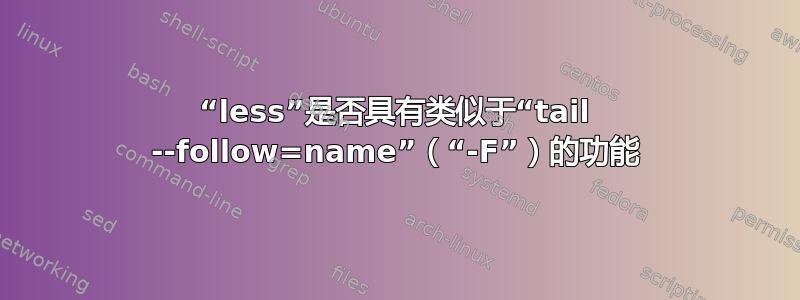 “less”是否具有类似于“tail --follow=name”（“-F”）的功能