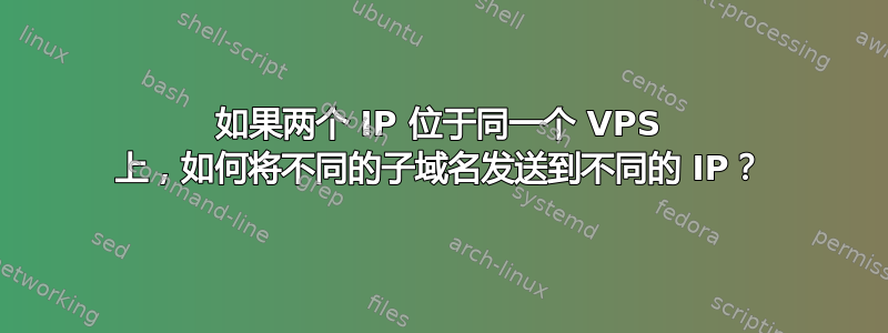 如果两个 IP 位于同一个 VPS 上，如何将不同的子域名发送到不同的 IP？