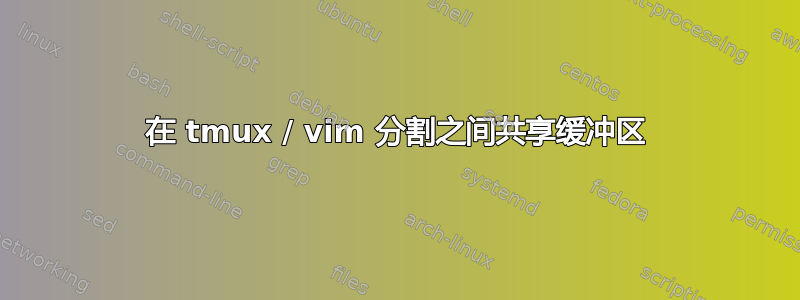 在 tmux / vim 分割之间共享缓冲区