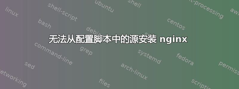 无法从配置脚本中的源安装 nginx