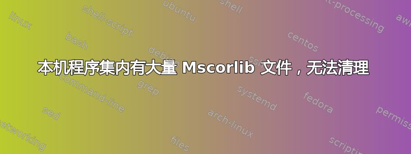 本机程序集内有大量 Mscorlib 文件，无法清理