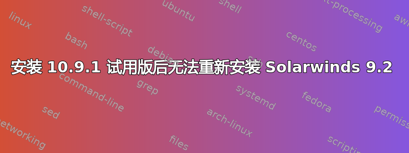 安装 10.9.1 试用版后无法重新安装 Solarwinds 9.2