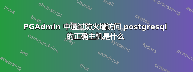 PGAdmin 中通过防火墙访问 postgresql 的正确主机是什么