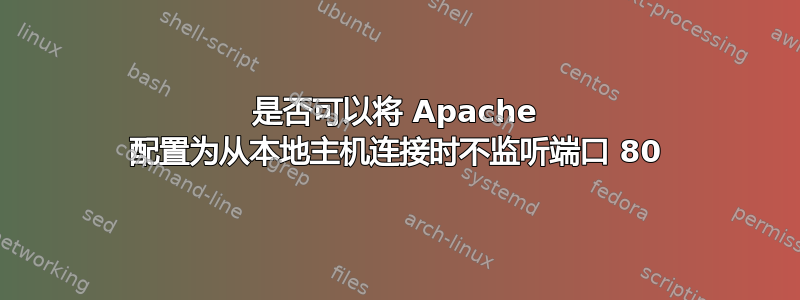 是否可以将 Apache 配置为从本地主机连接时不监听端口 80