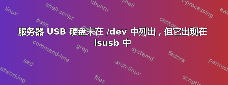 服务器 USB 硬盘未在 /dev 中列出，但它出现在 lsusb 中