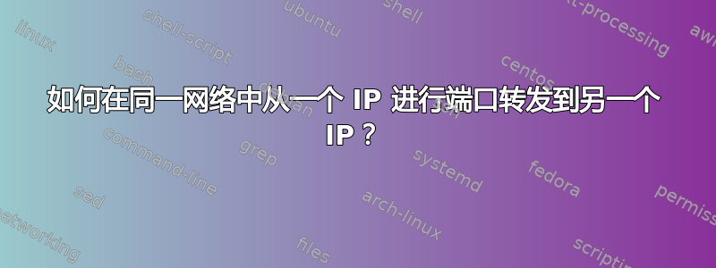 如何在同一网络中从一个 IP 进行端口转发到另一个 IP？