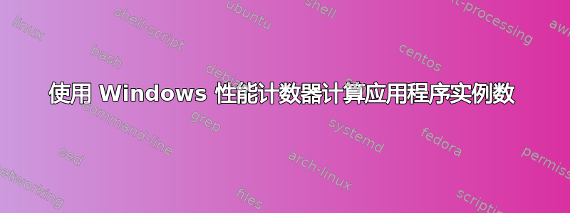 使用 Windows 性能计数器计算应用程序实例数