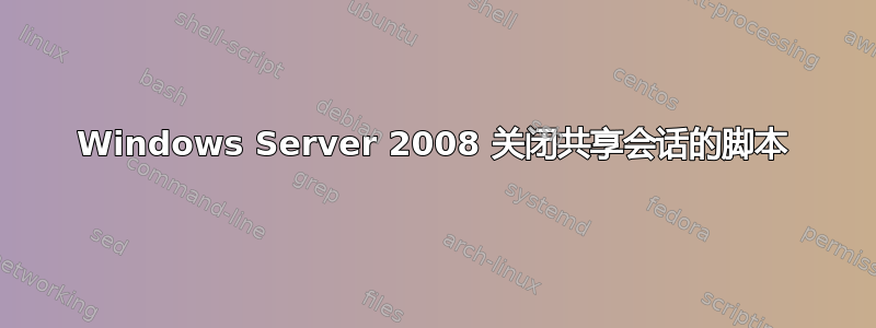 Windows Server 2008 关闭共享会话的脚本