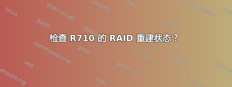 检查 R710 的 RAID 重建状态？