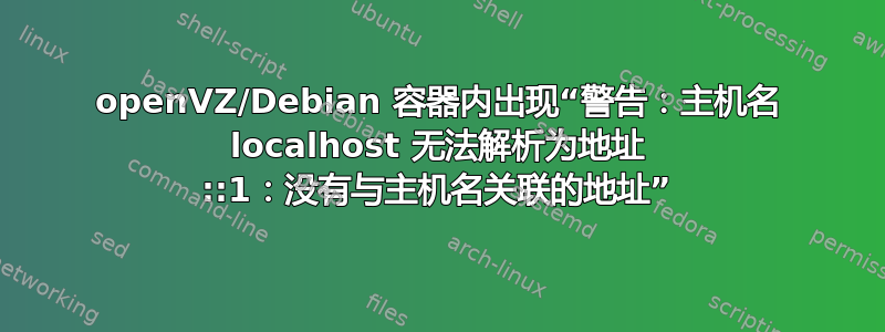 openVZ/Debian 容器内出现“警告：主机名 localhost 无法解析为地址 ::1：没有与主机名关联的地址”