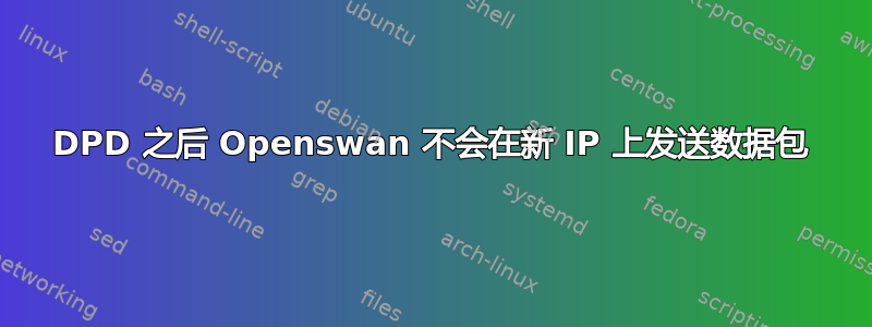 DPD 之后 Openswan 不会在新 IP 上发送数据包