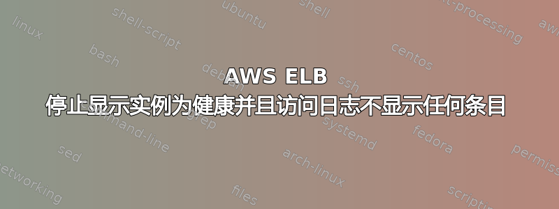 AWS ELB 停止显示实例为健康并且访问日志不显示任何条目