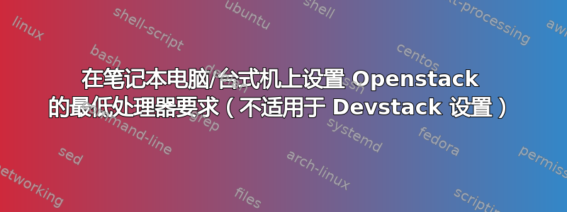 在笔记本电脑/台式机上设置 Openstack 的最低处理器要求（不适用于 Devstack 设置）