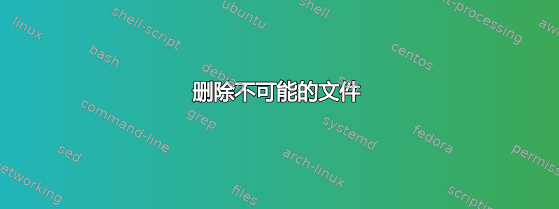 删除不可能的文件