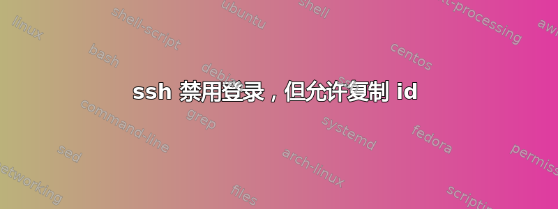 ssh 禁用登录，但允许复制 id