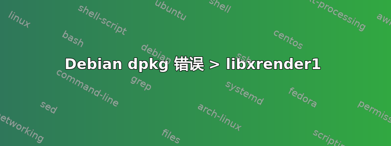 Debian dpkg 错误 > libxrender1