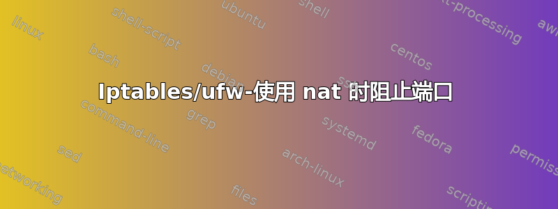 Iptables/ufw-使用 nat 时阻止端口