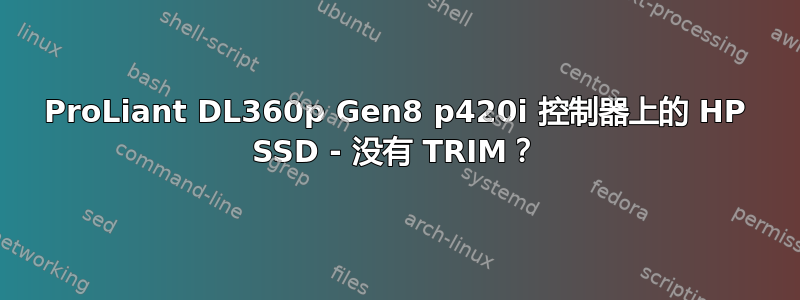 ProLiant DL360p Gen8 p420i 控制器上的 HP SSD - 没有 TRIM？