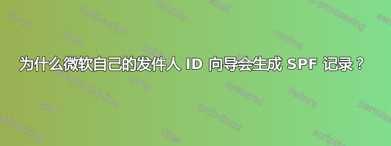 为什么微软自己的发件人 ID 向导会生成 SPF 记录？