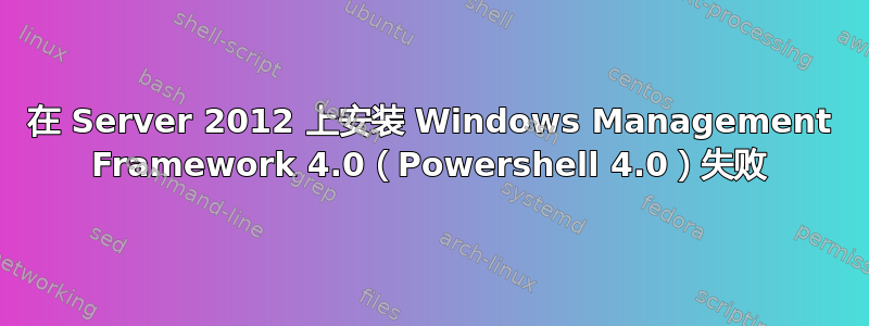 在 Server 2012 上安装 Windows Management Framework 4.0（Powershell 4.0）失败