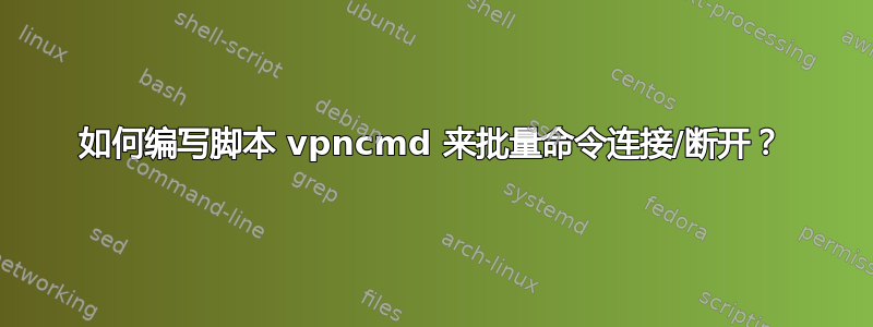 如何编写脚本 vpncmd 来批量命令连接/断开？