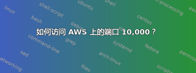 如何访问 AWS 上的端口 10,000？