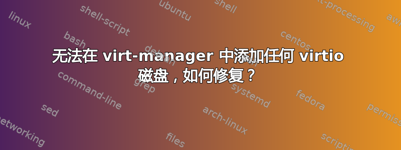 无法在 virt-manager 中添加任何 virtio 磁盘，如何修复？