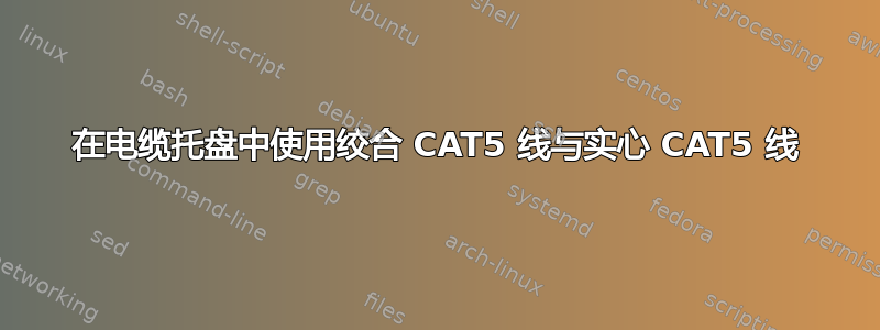 在电缆托盘中使用绞合 CAT5 线与实心 CAT5 线