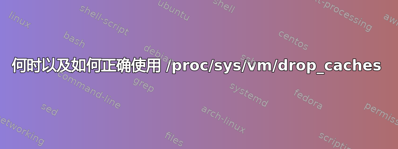 何时以及如何正确使用 /proc/sys/vm/drop_caches