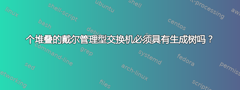 2 个堆叠的戴尔管理型交换机必须具有生成树吗？