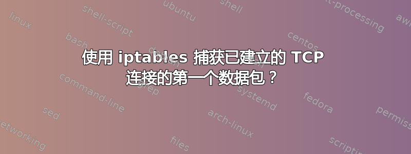 使用 iptables 捕获已建立的 TCP 连接的第一个数据包？