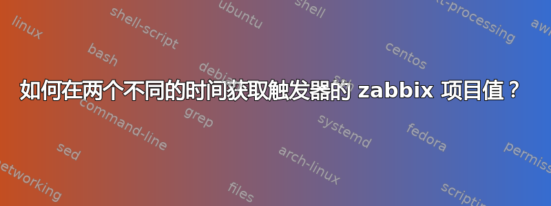 如何在两个不同的时间获取触发器的 zabbix 项目值？