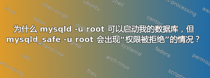 为什么 mysqld -u root 可以启动我的数据库，但 mysqld_safe -u root 会出现“权限被拒绝”的情况？