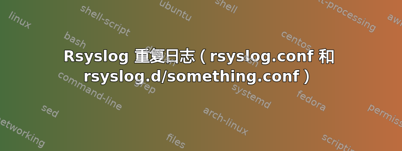 Rsyslog 重复日志（rsyslog.conf 和 rsyslog.d/something.conf）