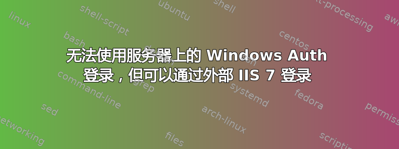 无法使用服务器上的 Windows Auth 登录，但可以通过外部 IIS 7 登录