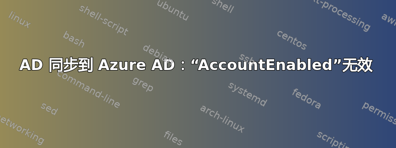 AD 同步到 Azure AD：“AccountEnabled”无效