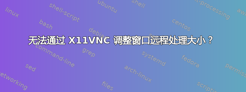 无法通过 X11VNC 调整窗口远程处理大小？