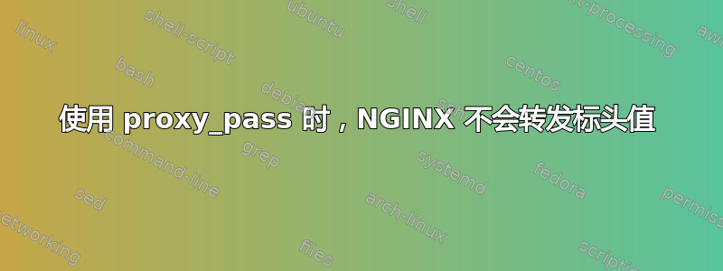 使用 proxy_pass 时，NGINX 不会转发标头值