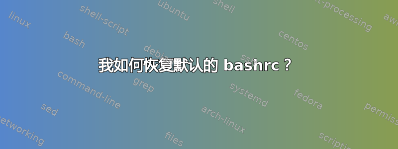 我如何恢复默认的 bashrc？