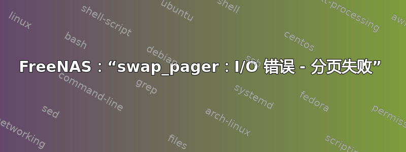 FreeNAS：“swap_pager：I/O 错误 - 分页失败”