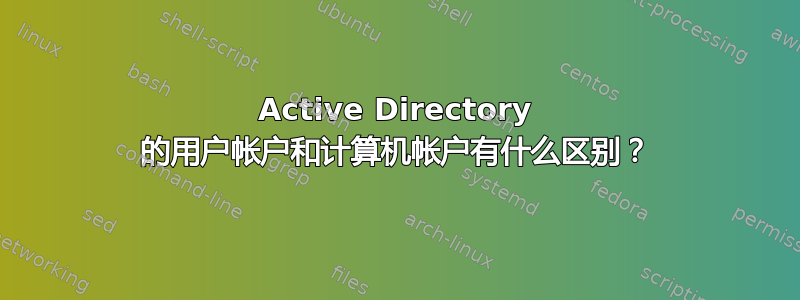 Active Directory 的用户帐户和计算机帐户有什么区别？